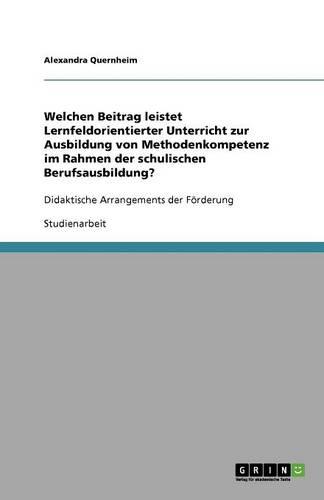 Welchen Beitrag leistet Lernfeldorientierter Unterricht zur Ausbildung von Methodenkompetenz im Rahmen der schulischen Berufsausbildung?