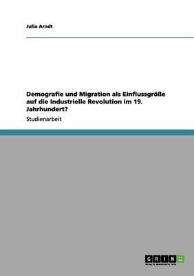 Demografie und Migration als Einflussgroesse auf die Industrielle Revolution im 19. Jahrhundert?