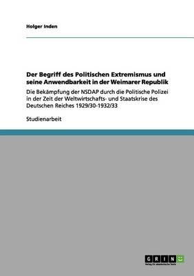 Der Begriff des Politischen Extremismus und seine Anwendbarkeit in der Weimarer Republik: Die Bekampfung der NSDAP durch die Politische Polizei in der Zeit der Weltwirtschafts- und Staatskrise des Deutschen Reiches 1929/30-1932/33