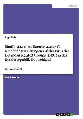Einfuhrung Eines Entgeltsystems Fur Krankenhausleistungen Auf Der Basis Der Diagnosis Related Groups (Drg) in Der Bundesrepublik Deutschland