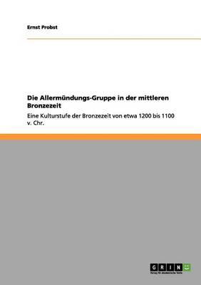 Die Allermündungs-Gruppe in der mittleren Bronzezeit: Eine Kulturstufe der Bronzezeit von etwa 1200 bis 1100 v. Chr.