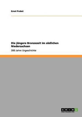 Die jüngere Bronzezeit im südlichen Niedersachsen: 300 Jahre Urgeschichte