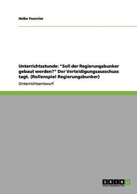 Unterrichtsstunde: Soll der Regierungsbunker gebaut werden? Der Verteidigungsausschuss tagt. (Rollenspiel Regierungsbunker)