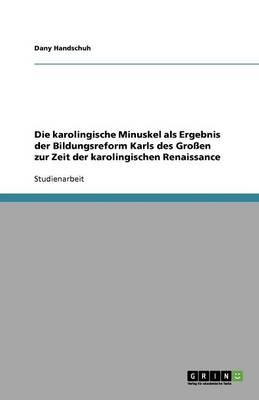 Die karolingische Minuskel als Ergebnis der Bildungsreform Karls des Grossen zur Zeit der karolingischen Renaissance