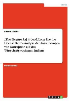 The License Raj is dead. Long live the License Raj! - Analyse der Auswirkungen von Korruption auf das Wirtschaftswachstum Indiens
