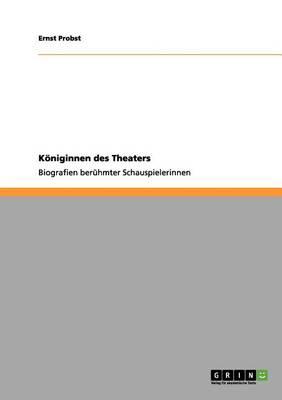 Koeniginnen des Theaters: Biografien beruhmter Schauspielerinnen