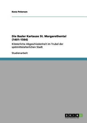 Die Basler Kartause St. Margarethental (1401-1564): Kloesterliche Abgeschiedenheit im Trubel der spatmittelalterlichen Stadt