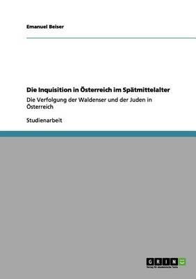 Die Inquisition in OEsterreich im Spatmittelalter: Die Verfolgung der Waldenser und der Juden in OEsterreich