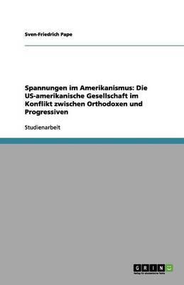 Spannungen im Amerikanismus: Die US-amerikanische Gesellschaft im Konflikt zwischen Orthodoxen und Progressiven