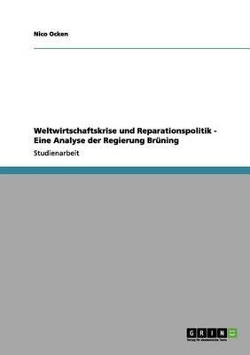 Weltwirtschaftskrise und Reparationspolitik - Eine Analyse der Regierung Bruning