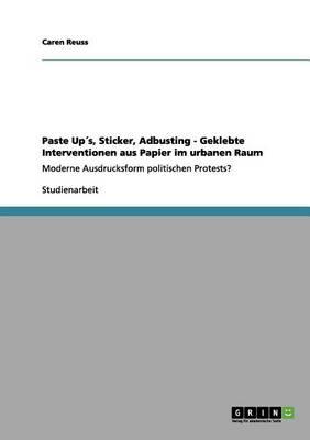 Paste Ups, Sticker, Adbusting - Geklebte Interventionen aus Papier im urbanen Raum: Moderne Ausdrucksform politischen Protests?