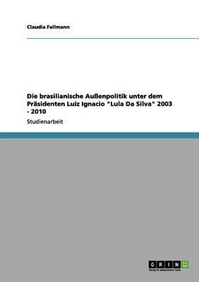 Die brasilianische Aussenpolitik unter dem Prasidenten Luiz Ignacio Lula Da Silva 2003 - 2010