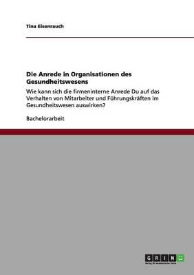Die Anrede in Organisationen des Gesundheitswesens: Wie kann sich die firmeninterne Anrede Du auf das Verhalten von Mitarbeiter und Fuhrungskraften im Gesundheitswesen auswirken?