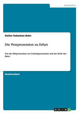 Die Pestprozession zu Erfurt: Von der Bittprozession zur Gedenkprozession und der Rolle des Rates