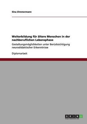 Weiterbildung fur altere Menschen in der nachberuflichen Lebensphase: Gestaltungsmoeglichkeiten unter Berucksichtigung neurodidaktischer Erkenntnisse