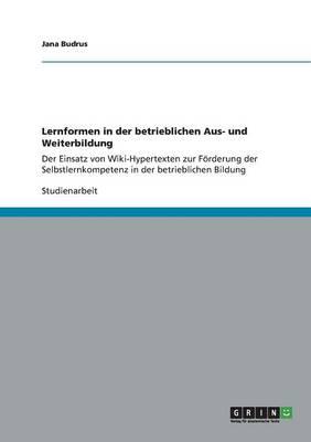 Lernformen in der betrieblichen Aus- und Weiterbildung: Der Einsatz von Wiki-Hypertexten zur Foerderung der Selbstlernkompetenz in der betrieblichen Bildung