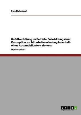 Unfallverhutung im Betrieb - Entwicklung einer Konzeption zur Mitarbeiterschulung innerhalb eines Automobilunternehmens