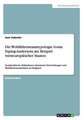 Die Wohlfahrtsstaatstypologie Gosta Esping-Andersens am Beispiel westeuropaischer Staaten: Sozialpolitische Massnahmen, historische Entwicklungen und Wohlfahrtsstaatlichkeit im Vergleich
