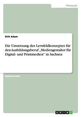Die Umsetzung des Lernfeldkonzeptes fur den Ausbildungsberuf  Mediengestalter fur Digital- und Printmedien  in Sachsen