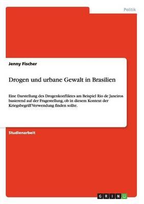 Drogen und urbane Gewalt in Brasilien: Eine Darstellung des Drogenkonfliktes am Beispiel Rio de Janeiros basierend auf der Fragestellung, ob in diesem Kontext der Kriegsbegriff Verwendung finden sollte.