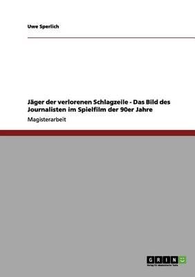 Jager der verlorenen Schlagzeile - Das Bild des Journalisten im Spielfilm der 90er Jahre