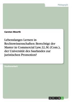 Lebenslanges Lernen in Rechtswissenschaften: Berechtigt der Master in Commercial Law, LL.M. (Com.), der Universitat des Saarlandes zur juristischen Promotion?