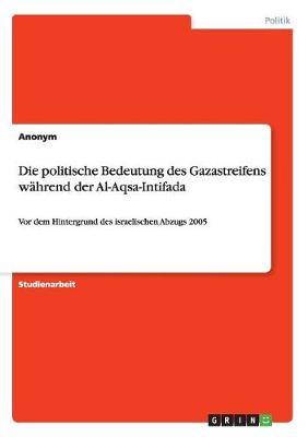 Die politische Bedeutung des Gazastreifens wahrend der Al-Aqsa-Intifada: Vor dem Hintergrund des israelischen Abzugs 2005