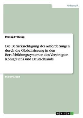Die Berucksichtigung der Anforderungen durch die Globalisierung in den Berufsbildungssystemen des Vereinigten Koenigreichs und Deutschlands