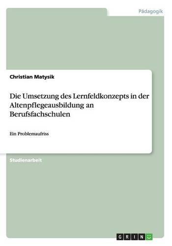 Die Umsetzung des Lernfeldkonzepts in der Altenpflegeausbildung an Berufsfachschulen: Ein Problemaufriss