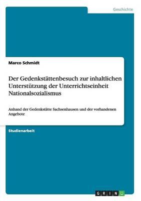 Der Gedenkstattenbesuch zur inhaltlichen Unterstutzung der Unterrichtseinheit Nationalsozialismus: Anhand der Gedenkstatte Sachsenhausen und der vorhandenen Angebote