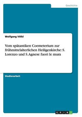 Vom spatantiken Coemeterium zur fruhmittelalterlichen Heiligenkirche: S. Lorenzo und S. Agnese fuori le mura