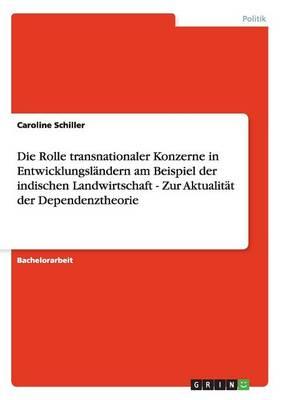 Die Rolle Transnationaler Konzerne in Entwicklungslandern Am Beispiel Der Indischen Landwirtschaft - Zur Aktualitat Der Dependenztheorie