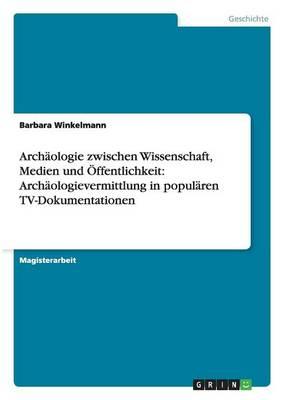 Archaologie zwischen Wissenschaft, Medien und OEffentlichkeit: Archaologievermittlung in popularen TV-Dokumentationen