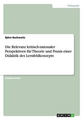 Die Relevanz kritisch-rationaler Perspektiven fur Theorie und Praxis einer Didaktik des Lernfeldkonzepts