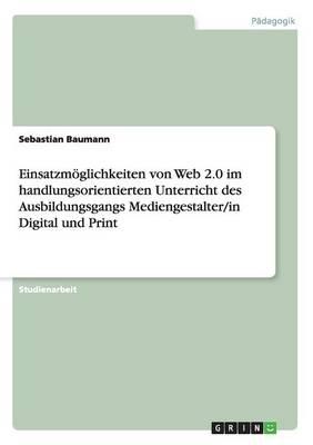 Einsatzmoeglichkeiten von Web 2.0 im handlungsorientierten Unterricht des Ausbildungsgangs Mediengestalter/in Digital und Print