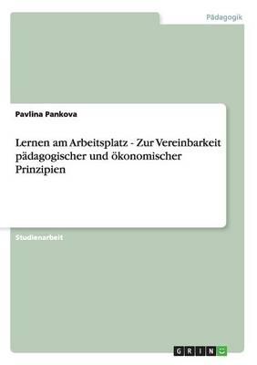 Lernen am Arbeitsplatz - Zur Vereinbarkeit padagogischer und oekonomischer Prinzipien