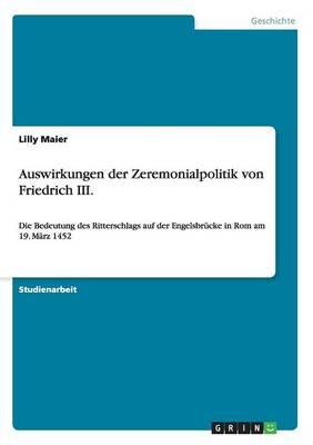 Auswirkungen der Zeremonialpolitik von Friedrich III.: Die Bedeutung des Ritterschlags auf der Engelsbrucke in Rom am 19. Marz 1452