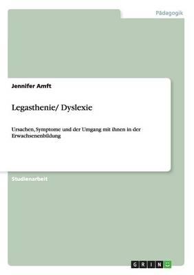 Legasthenie/ Dyslexie: Ursachen, Symptome und der Umgang mit ihnen in der Erwachsenenbildung