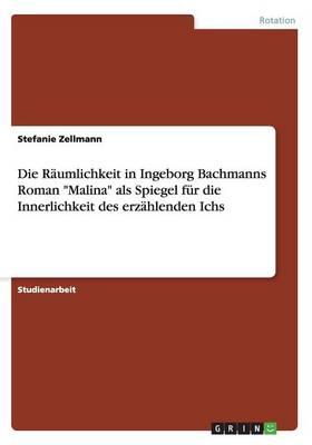 Die Raumlichkeit in Ingeborg Bachmanns Roman  Malina  ALS Spiegel Fur Die Innerlichkeit Des Erzahlenden Ichs