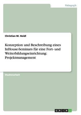 Konzeption und Beschreibung eines InHouse-Seminars fur eine Fort- und Weiterbildungseinrichtung: Projektmanagement