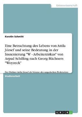 Eine Betrachtung Des Lebens Von Attila Jozsef Und Seine Bedeutung in Der Inszenierung W - Arbeiterzirkus Von Arpad Schilling Nach Georg Buchners Woyzeck