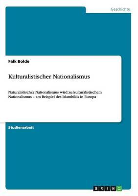 Kulturalistischer Nationalismus: Naturalistischer Nationalismus wird zu kulturalistischem Nationalismus - am Beispiel des Islambilds in Europa