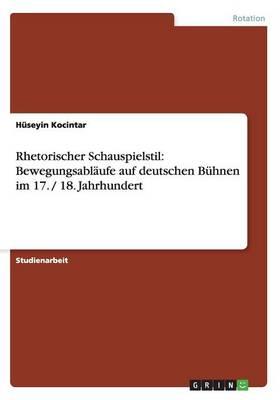 Rhetorischer Schauspielstil: Bewegungsabl ufe Auf Deutschen B hnen Im 17. / 18. Jahrhundert