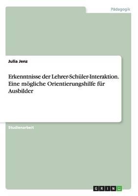 Erkenntnisse der Lehrer-Schuler-Interaktion. Eine moegliche Orientierungshilfe fur Ausbilder