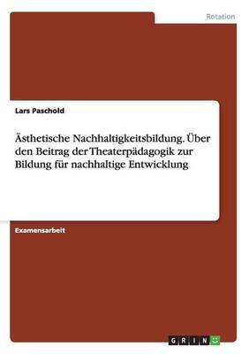 Asthetische Nachhaltigkeitsbildung. Uber Den Beitrag Der Theaterpadagogik Zur Bildung Fur Nachhaltige Entwicklung