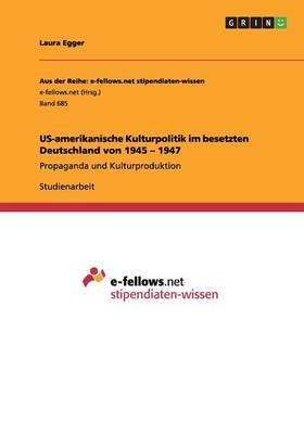 Us-Amerikanische Kulturpolitik Im Besetzten Deutschland Von 1945 - 1947