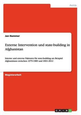 Externe Intervention und state-building in Afghanistan: Interne und externe Faktoren fur state-building am Beispiel Afghanistans zwischen 1979-1989 und 2001-2012