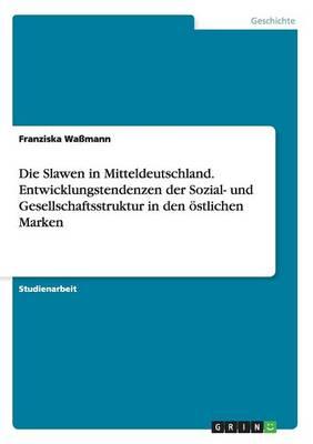 Die Slawen in Mitteldeutschland. Entwicklungstendenzen der Sozial- und Gesellschaftsstruktur in den oestlichen Marken