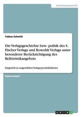 Die Verlagsgeschichte bzw. -politik des S. Fischer Verlags und Rowohlt Verlags unter besonderer Berucksichtigung des Belletristikangebots: Dargestellt an ausgewahlten Verlegerpersoenlichkeiten