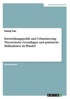 Entwicklungspoltik Und Urbanisierung: Theoretische Grundlagen Und Praktische Manahmen Im Wandel